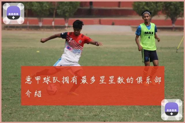 意甲球队拥有最多星星数的俱乐部介绍