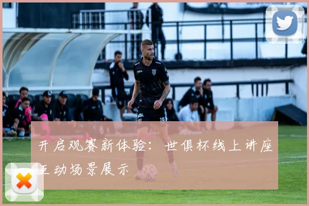 开启观赛新体验：世俱杯线上讲座互动场景展示