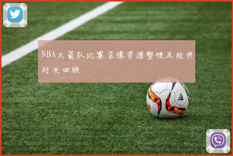 NBA火箭队比赛录像资源整理及经典对决回顾