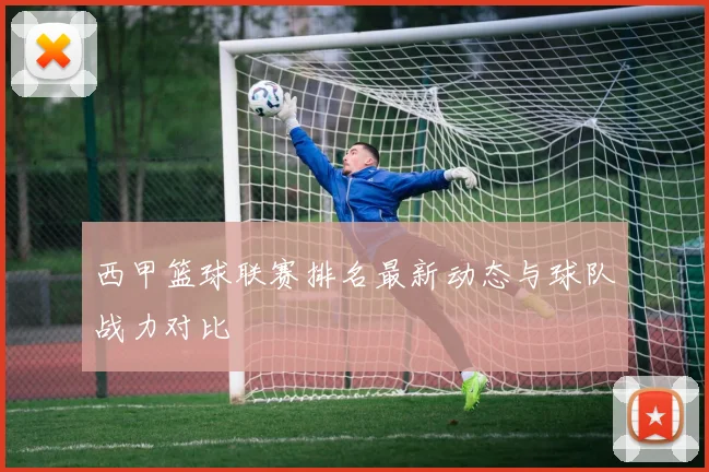 西甲篮球联赛排名最新动态与球队战力对比