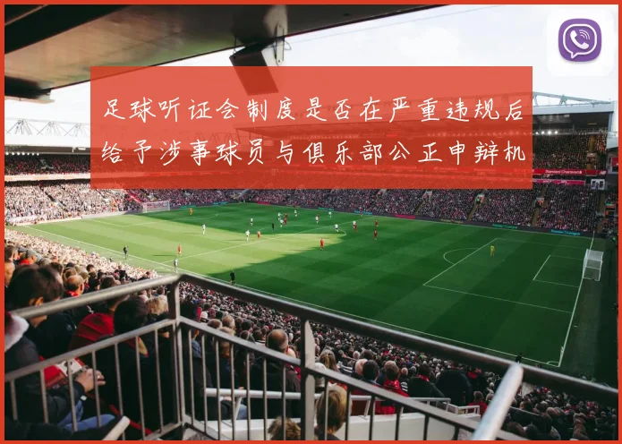 足球听证会制度是否在严重违规后给予涉事球员与俱乐部公正申辩机会