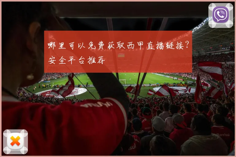哪里可以免费获取西甲直播链接？安全平台推荐