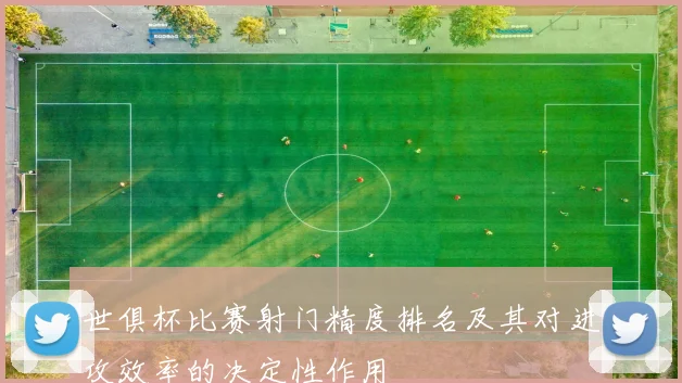 世俱杯比赛射门精度排名及其对进攻效率的决定性作用