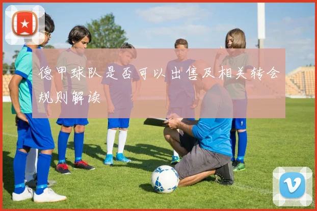 德甲球队是否可以出售及相关转会规则解读