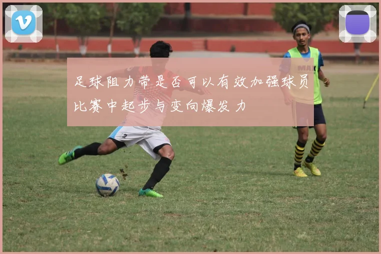 足球阻力带是否可以有效加强球员比赛中起步与变向爆发力