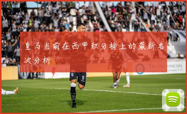 皇马当前在西甲积分榜上的最新名次分析