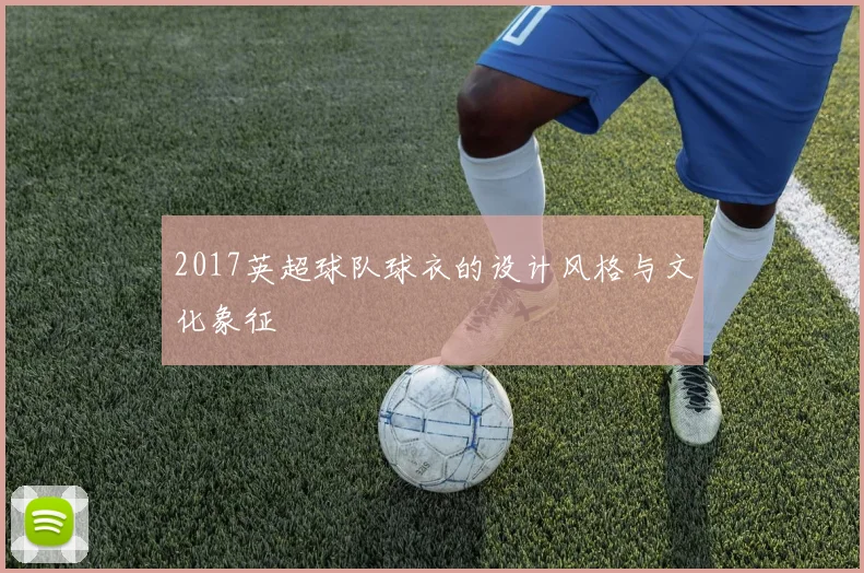 2017英超球队球衣的设计风格与文化象征