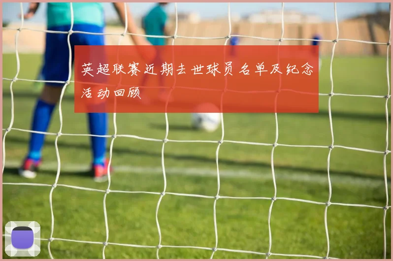 英超联赛近期去世球员名单及纪念活动回顾