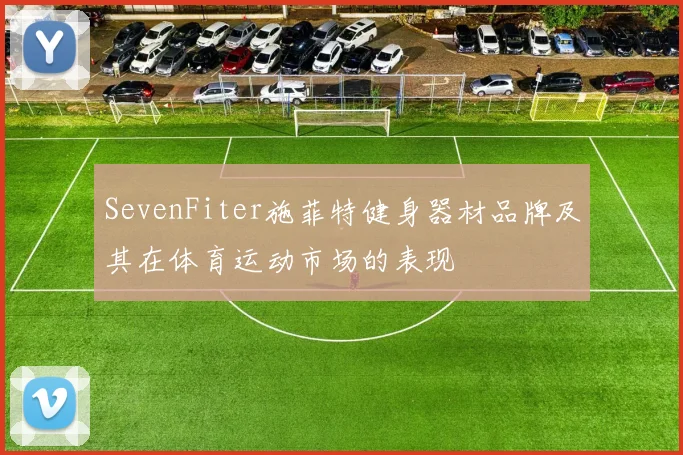 SevenFiter施菲特健身器材品牌及其在体育运动市场的表现