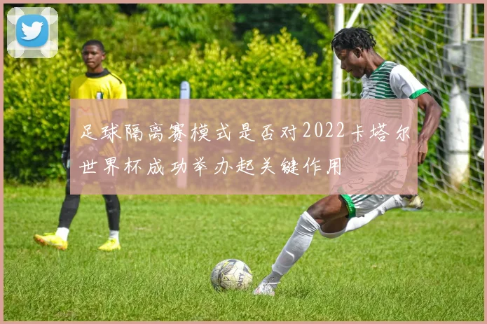 足球隔离赛模式是否对2022卡塔尔世界杯成功举办起关键作用