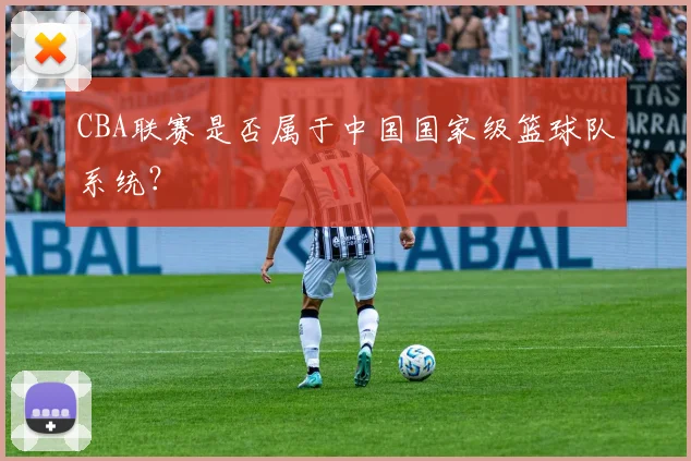 CBA联赛是否属于中国国家级篮球队系统？