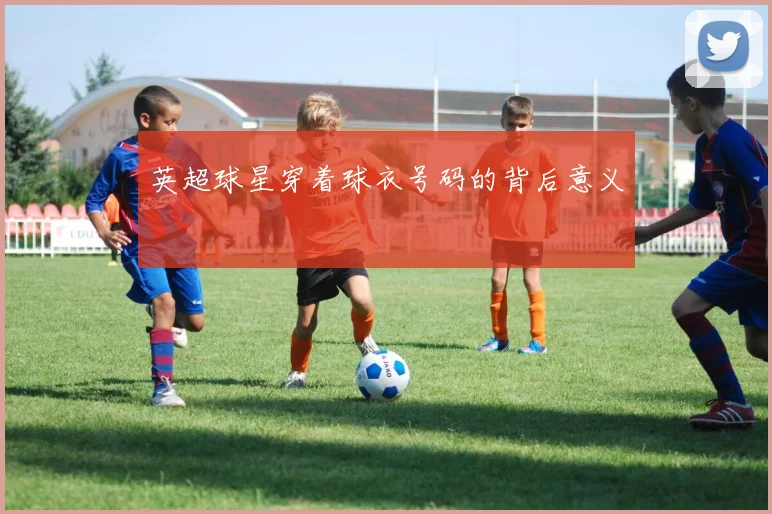 英超球星穿着球衣号码的背后意义