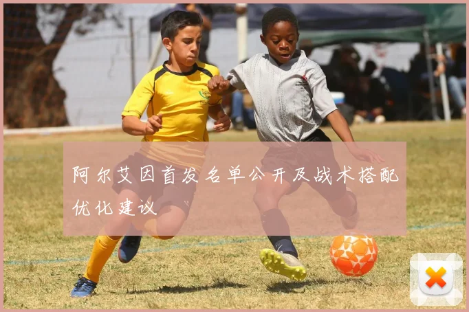 阿尔艾因首发名单公开及战术搭配优化建议