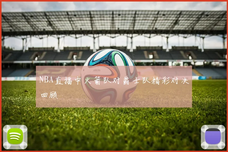 NBA直播中火箭队对爵士队精彩对决回顾